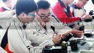 怎样成为一名优秀的职业经理人？ 需要做哪些工作... 进行锻炼...