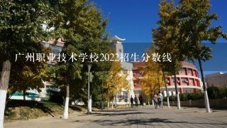广州职业技术学校2022招生分数线