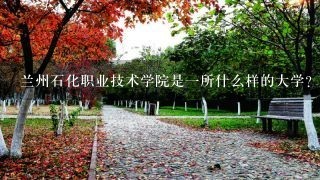 兰州石化职业技术学院是一所什么样的大学？