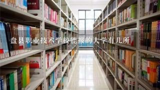 盘县职业技术学校能报的大学有几所