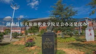 湖南高尔夫旅游职业学院是公办还是民办？