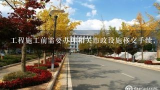 工程施工前需要办理相关市政设施移交手续，请问哪里办理？需要哪些资料？