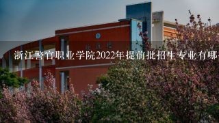 浙江警官职业学院2022年提前批招生专业有哪些？