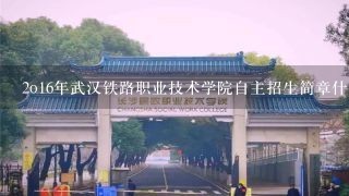 2o16年武汉铁路职业技术学院自主招生简章什么时间出来及报名时间