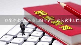 国家职业技能标准汇编目录 - 武汉软件工程职业学院