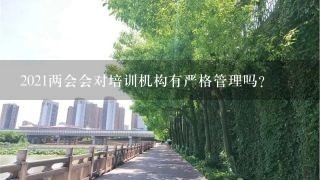 2021两会会对培训机构有严格管理吗？