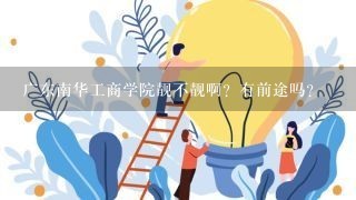 广东南华工商学院靓不靓啊？有前途吗？