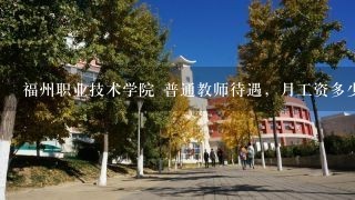 福州职业技术学院 普通教师待遇，月工资多少