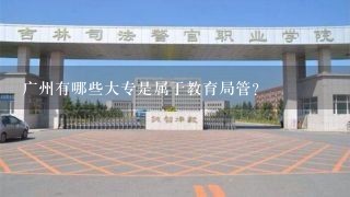 广州有哪些大专是属于教育局管？