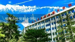 郑州市经贸职业学院？