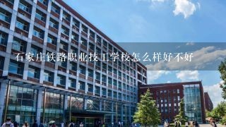 石家庄铁路职业技工学校怎么样好不好