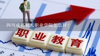 四川成都航天职业学院怎么样?