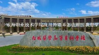 威海职业技术学院应用外语系怎么样？我想学商务英语