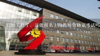 已经工作了，还能报名上海教师资格证考试吗？