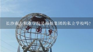 长沙南方职业学院是海航集团的私立学校吗？