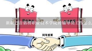 新疆巴音郭楞职业技术学院的辅导员工作怎么样?急!!!!