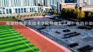 海南经贸职业技术学院师资怎么样？资助补助有哪些就