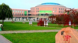 湖南科技职业学院单招面试时间