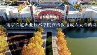 南京铁道职业技术学院在线报考成人大专的网址是什么?