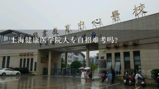 上海健康医学院大专自招难考吗?