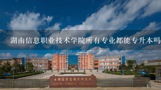 湖南信息职业技术学院所有专业都能专升本吗？