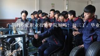 广东省罗定职业技术学院好吗？初三了，毕业后想读这个学校