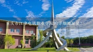 重庆市江津电讯职业学院的详细地址是？