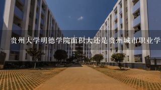 贵州大学明德学院面积大还是贵州城市职业学院面积大?