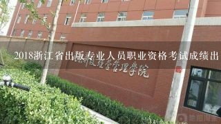 2018浙江省出版专业人员职业资格考试成绩出了吗