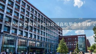 2015国家电网四川电力公司高校毕业生招聘（第一批）