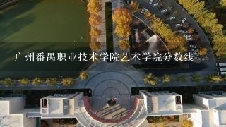 广州番禺职业技术学院艺术学院分数线