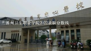 漳州卫生职业学院2022录取分数线