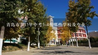 青岛市2015年中考3 4有哪些学校及专业