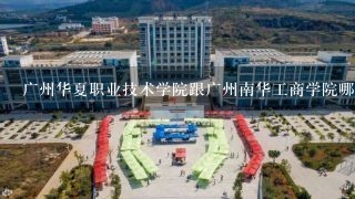 广州华夏职业技术学院跟广州南华工商学院哪个好？