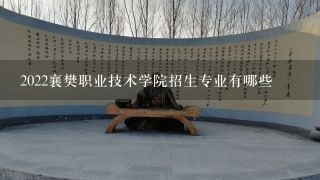 2022襄樊职业技术学院招生专业有哪些