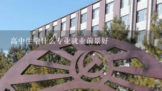 高中生学什么专业就业前景好