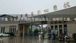 集~学校新学期的升旗仪式上，该唱什么歌、中文的