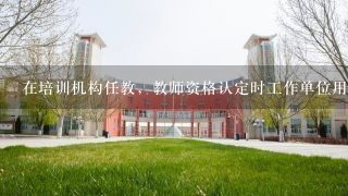 在培训机构任教，教师资格认定时工作单位用填写么，