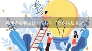 苏州农业职业技术学校3➕2分数线是多少？