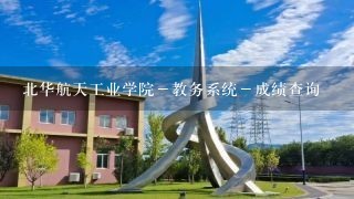北华航天工业学院－教务系统－成绩查询