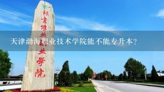 天津渤海职业技术学院能不能专升本？