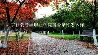 北京社会管理职业学院宿舍条件怎么样