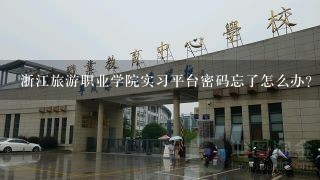 浙江旅游职业学院实习平台密码忘了怎么办?