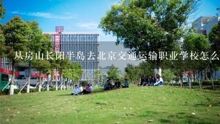 从房山长阳半岛去北京交通运输职业学校怎么做公交车