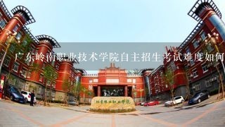 广东岭南职业技术学院自主招生考试难度如何？