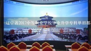 辽宁省2017中等职业学校毕业升学专科单招都些学校