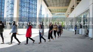 辽宁城市建设职业技术学院建筑设计专业怎么样？