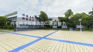 广西专科学校排名2022最新排名