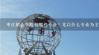 枣庄职业学院有哪些专业？尤以什么专业为主？该学院的建筑专业如何？