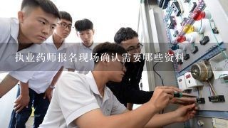 执业药师报名现场确认需要哪些资料